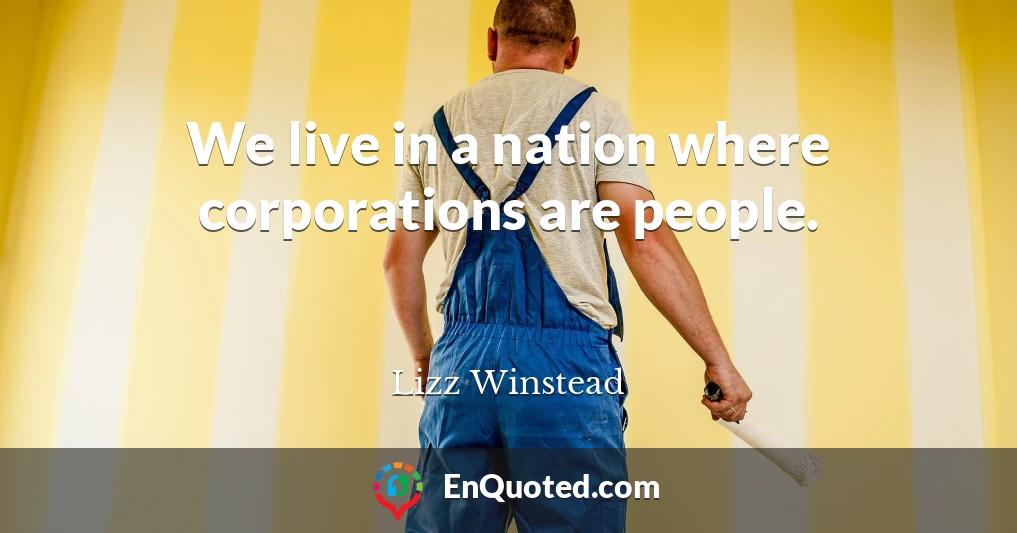 We live in a nation where corporations are people.