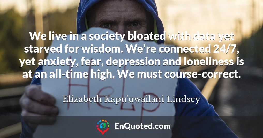 We live in a society bloated with data yet starved for wisdom. We're connected 24/7, yet anxiety, fear, depression and loneliness is at an all-time high. We must course-correct.