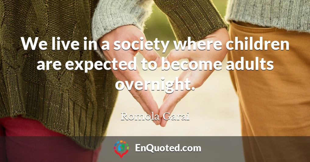 We live in a society where children are expected to become adults overnight.