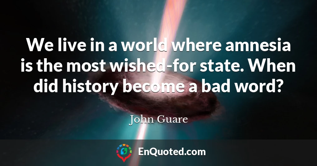 We live in a world where amnesia is the most wished-for state. When did history become a bad word?