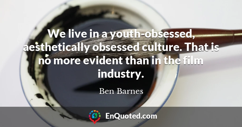 We live in a youth-obsessed, aesthetically obsessed culture. That is no more evident than in the film industry.