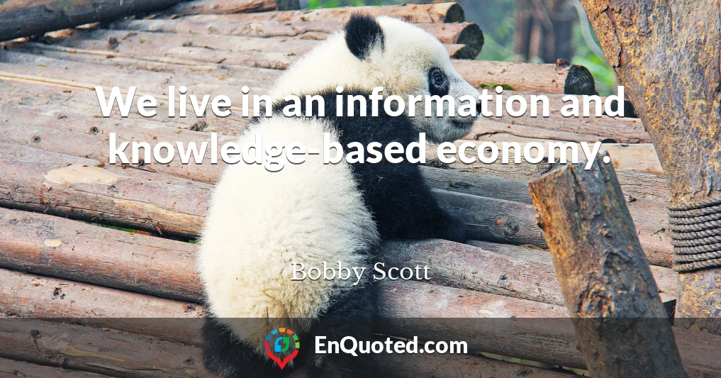 We live in an information and knowledge-based economy.
