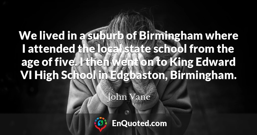 We lived in a suburb of Birmingham where I attended the local state school from the age of five. I then went on to King Edward VI High School in Edgbaston, Birmingham.
