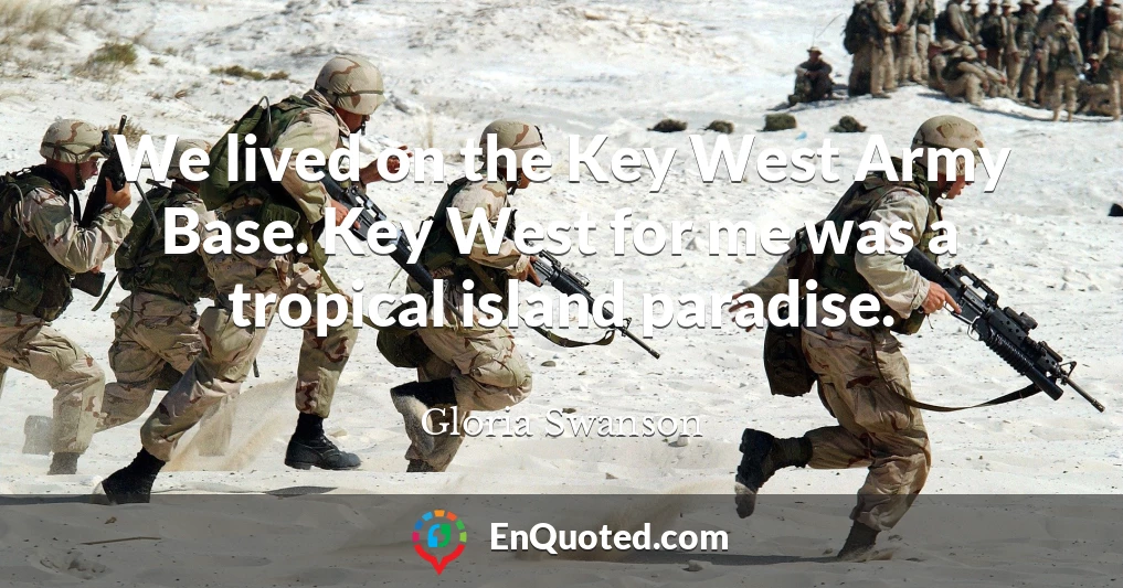 We lived on the Key West Army Base. Key West for me was a tropical island paradise.
