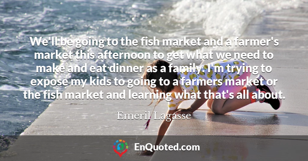 We'll be going to the fish market and a farmer's market this afternoon to get what we need to make and eat dinner as a family. I'm trying to expose my kids to going to a farmers market or the fish market and learning what that's all about.