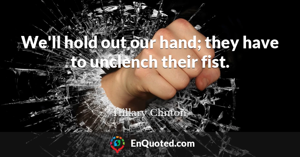 We'll hold out our hand; they have to unclench their fist.