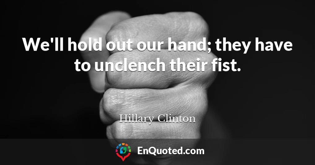 We'll hold out our hand; they have to unclench their fist.