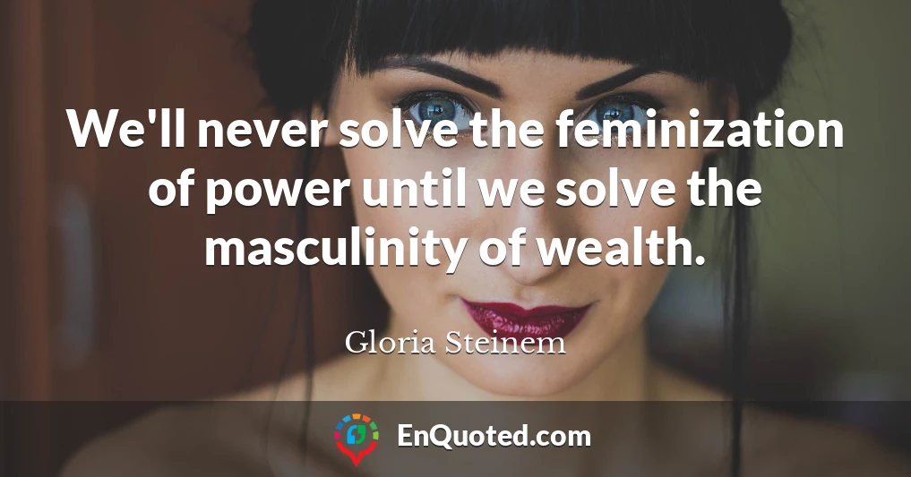 We'll never solve the feminization of power until we solve the masculinity of wealth.