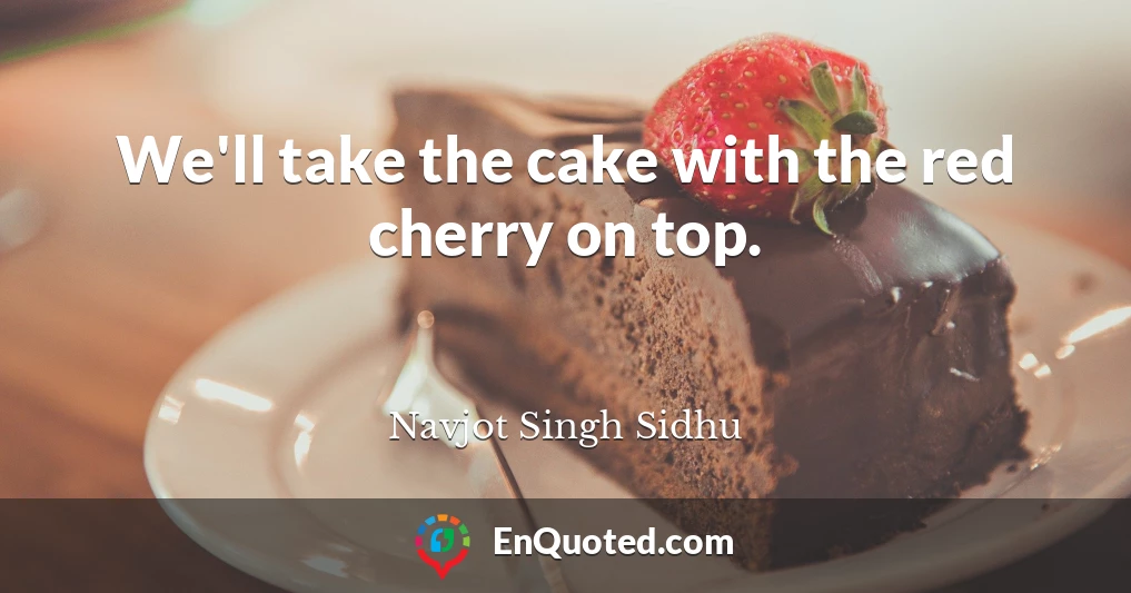 We'll take the cake with the red cherry on top.
