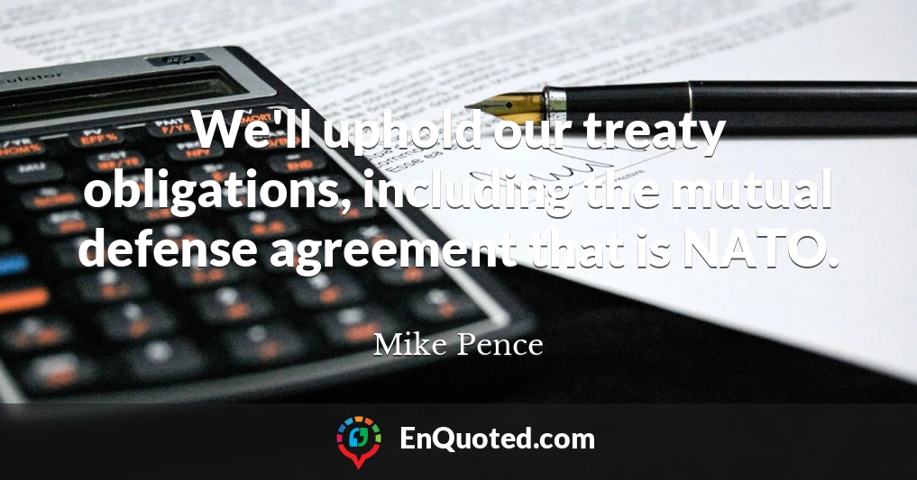 We'll uphold our treaty obligations, including the mutual defense agreement that is NATO.