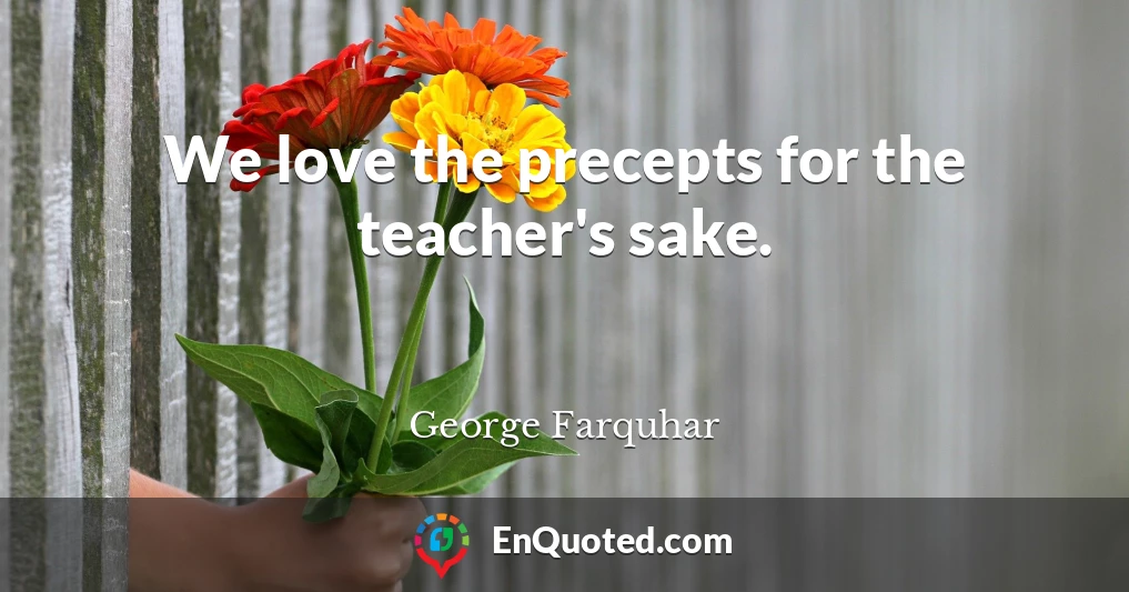 We love the precepts for the teacher's sake.