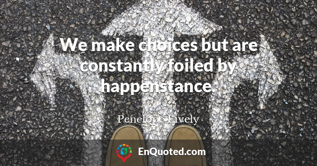 We make choices but are constantly foiled by happenstance.