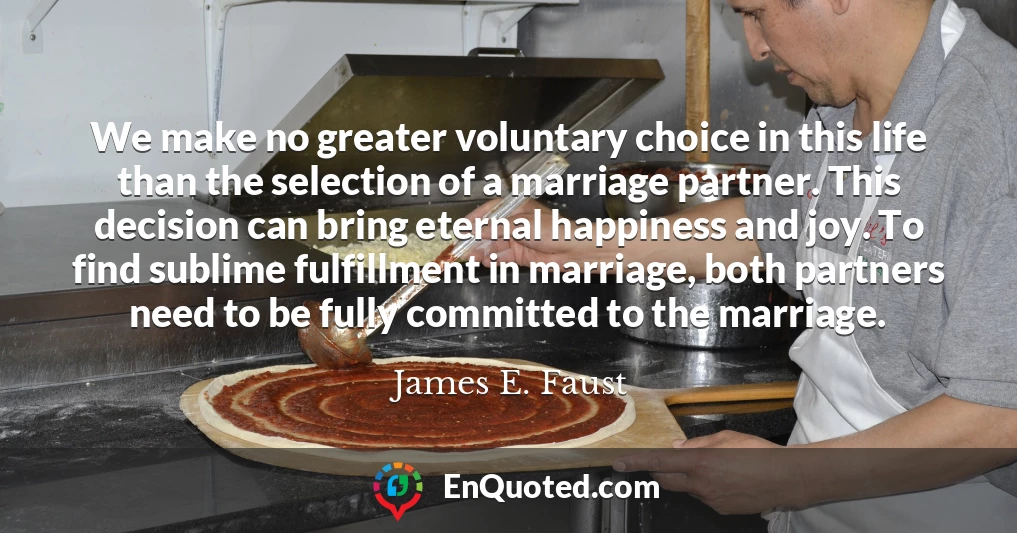 We make no greater voluntary choice in this life than the selection of a marriage partner. This decision can bring eternal happiness and joy. To find sublime fulfillment in marriage, both partners need to be fully committed to the marriage.