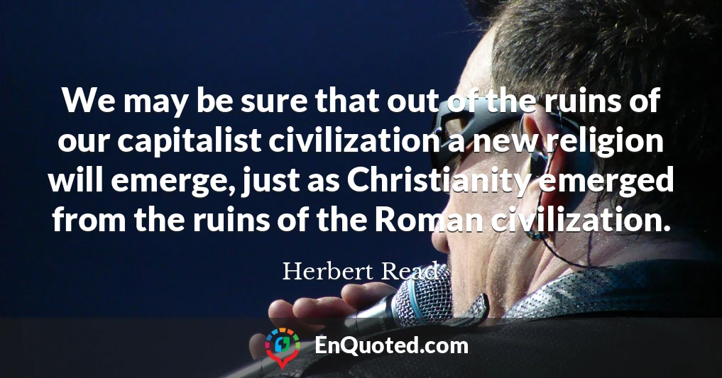 We may be sure that out of the ruins of our capitalist civilization a new religion will emerge, just as Christianity emerged from the ruins of the Roman civilization.