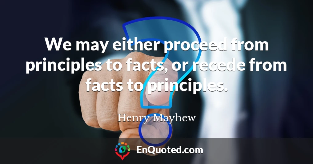 We may either proceed from principles to facts, or recede from facts to principles.