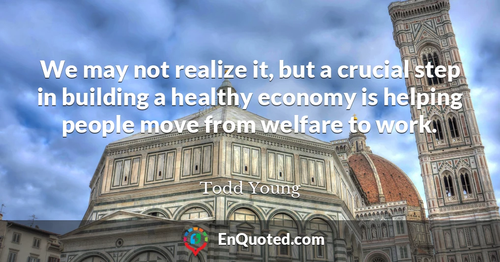 We may not realize it, but a crucial step in building a healthy economy is helping people move from welfare to work.