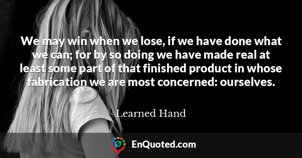 We may win when we lose, if we have done what we can; for by so doing we have made real at least some part of that finished product in whose fabrication we are most concerned: ourselves.