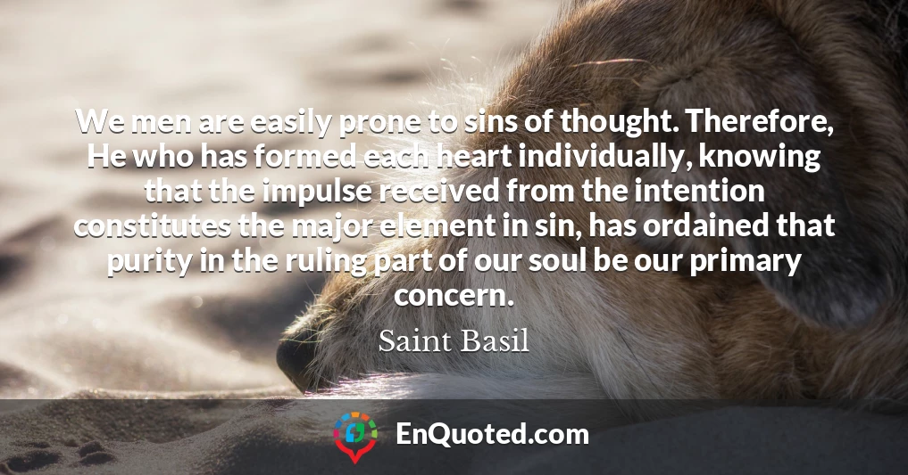 We men are easily prone to sins of thought. Therefore, He who has formed each heart individually, knowing that the impulse received from the intention constitutes the major element in sin, has ordained that purity in the ruling part of our soul be our primary concern.