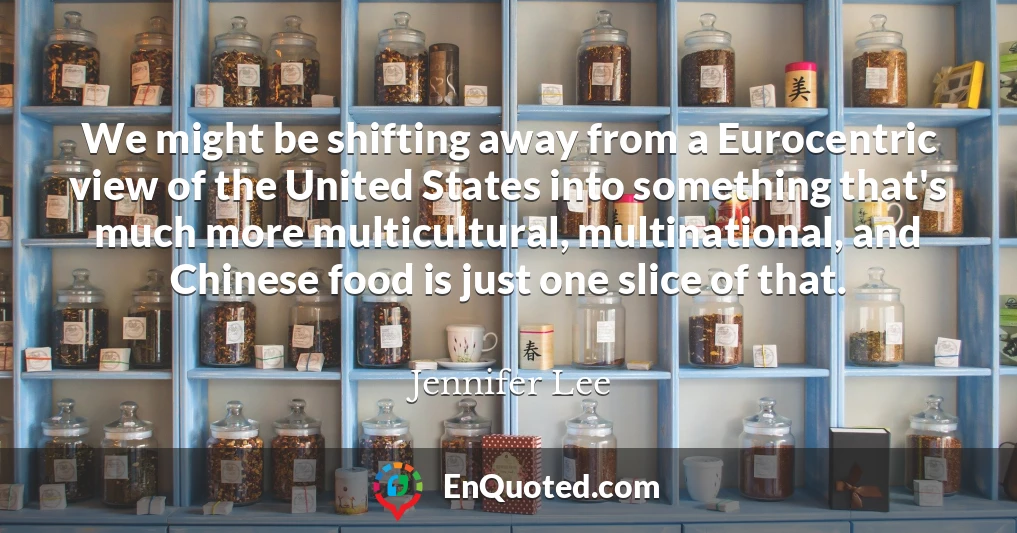 We might be shifting away from a Eurocentric view of the United States into something that's much more multicultural, multinational, and Chinese food is just one slice of that.