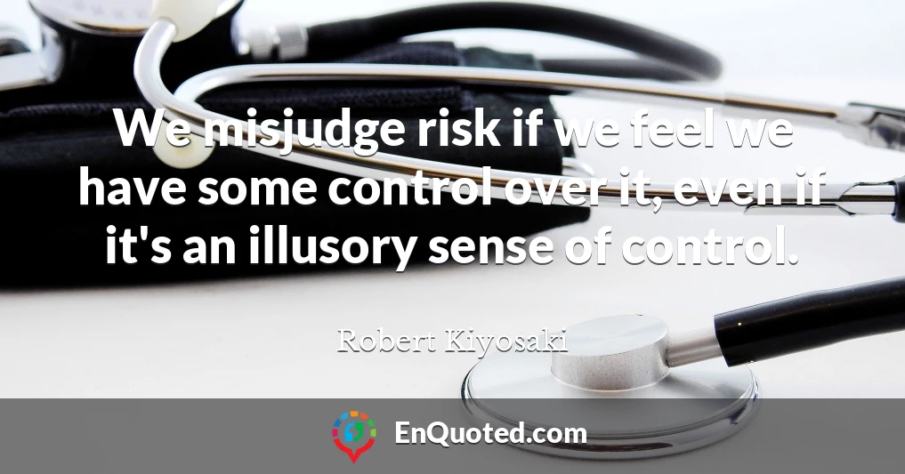 We misjudge risk if we feel we have some control over it, even if it's an illusory sense of control.