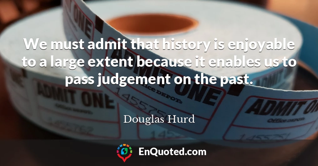 We must admit that history is enjoyable to a large extent because it enables us to pass judgement on the past.