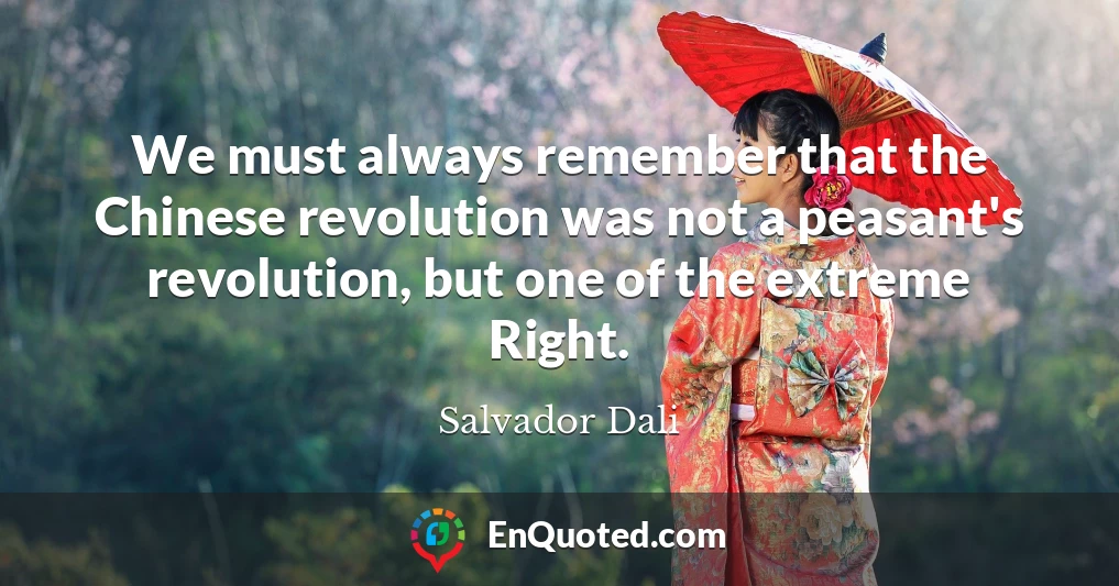We must always remember that the Chinese revolution was not a peasant's revolution, but one of the extreme Right.