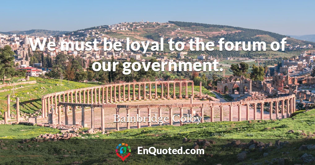 We must be loyal to the forum of our government.