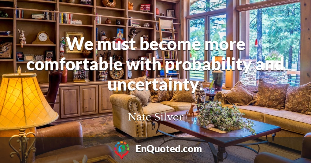 We must become more comfortable with probability and uncertainty.