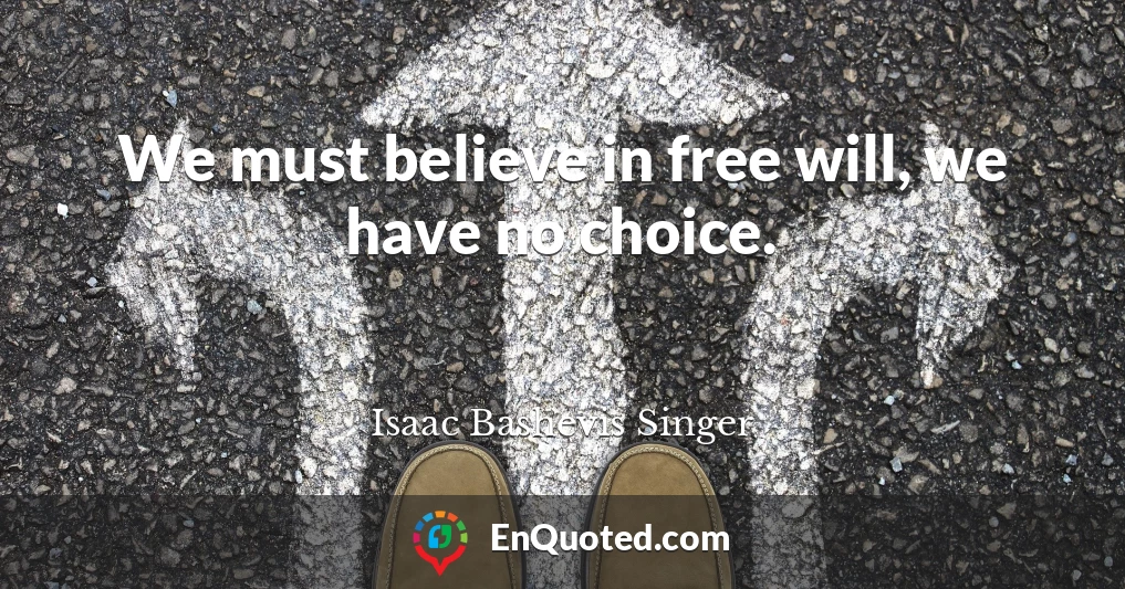 We must believe in free will, we have no choice.
