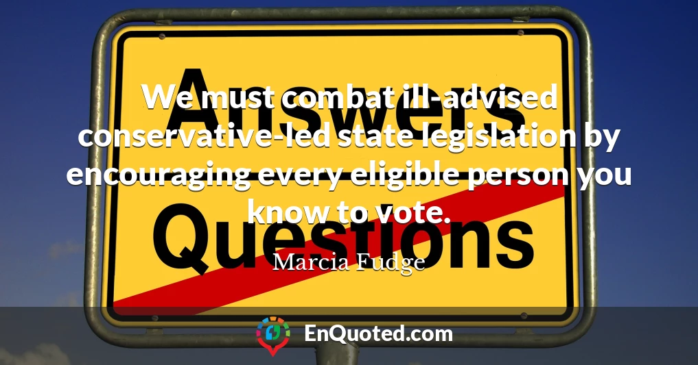 We must combat ill-advised conservative-led state legislation by encouraging every eligible person you know to vote.