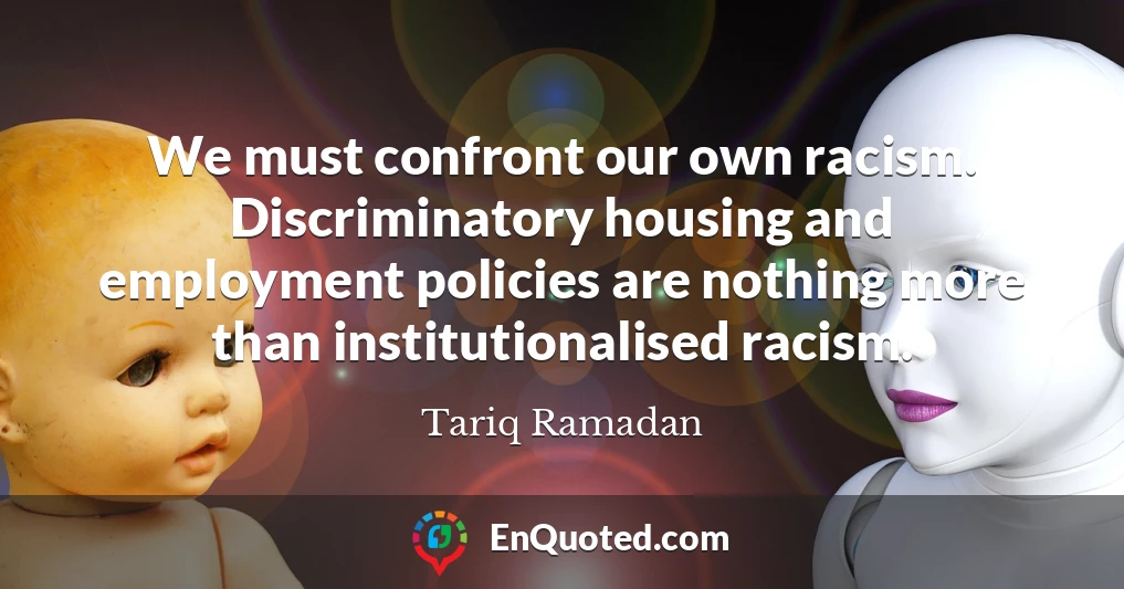 We must confront our own racism. Discriminatory housing and employment policies are nothing more than institutionalised racism.