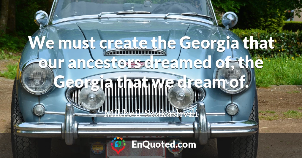 We must create the Georgia that our ancestors dreamed of, the Georgia that we dream of.