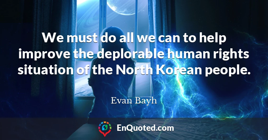 We must do all we can to help improve the deplorable human rights situation of the North Korean people.