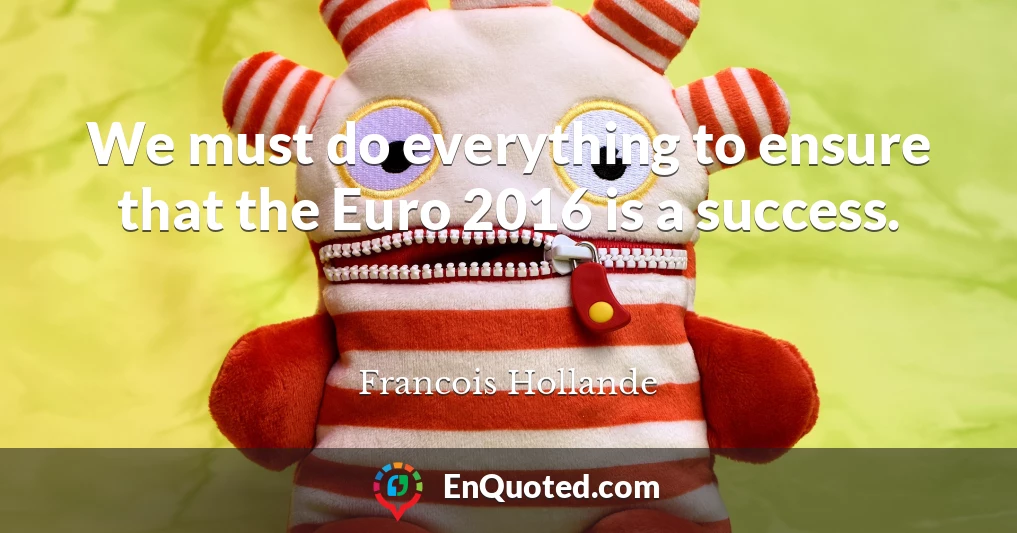 We must do everything to ensure that the Euro 2016 is a success.