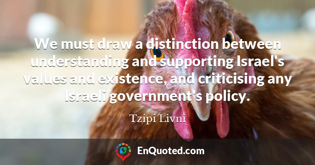 We must draw a distinction between understanding and supporting Israel's values and existence, and criticising any Israeli government's policy.