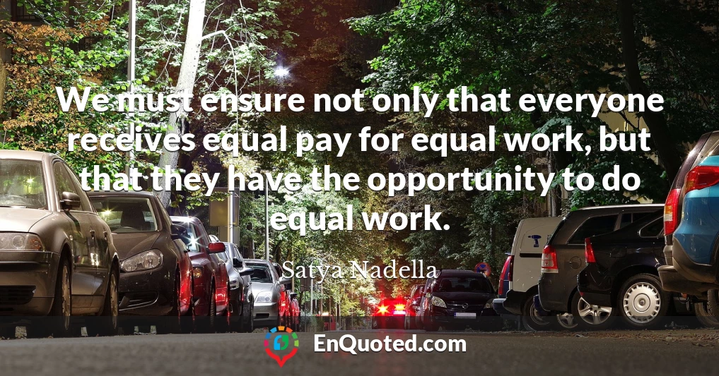 We must ensure not only that everyone receives equal pay for equal work, but that they have the opportunity to do equal work.