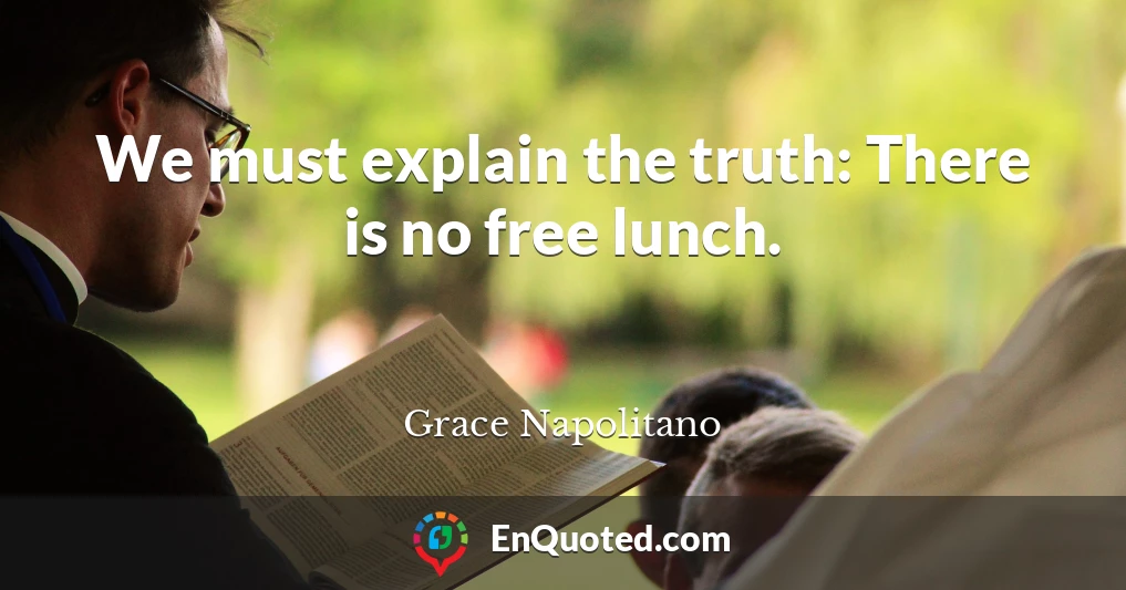 We must explain the truth: There is no free lunch.