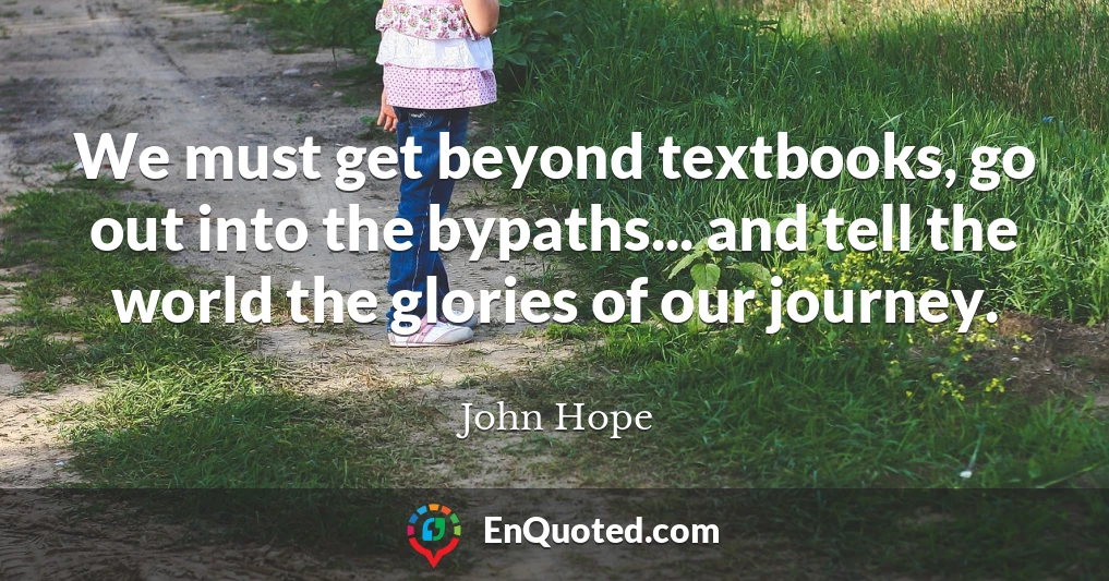We must get beyond textbooks, go out into the bypaths... and tell the world the glories of our journey.