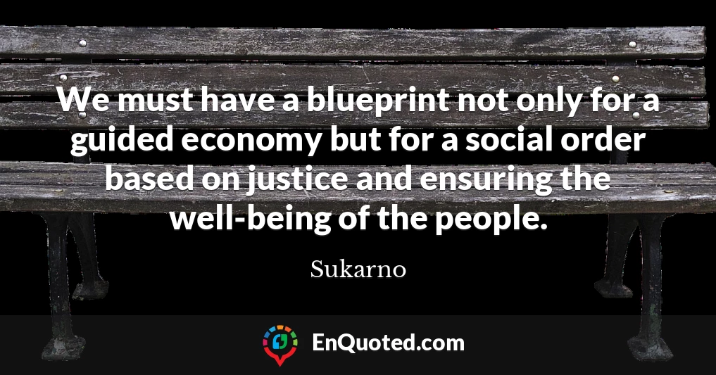 We must have a blueprint not only for a guided economy but for a social order based on justice and ensuring the well-being of the people.