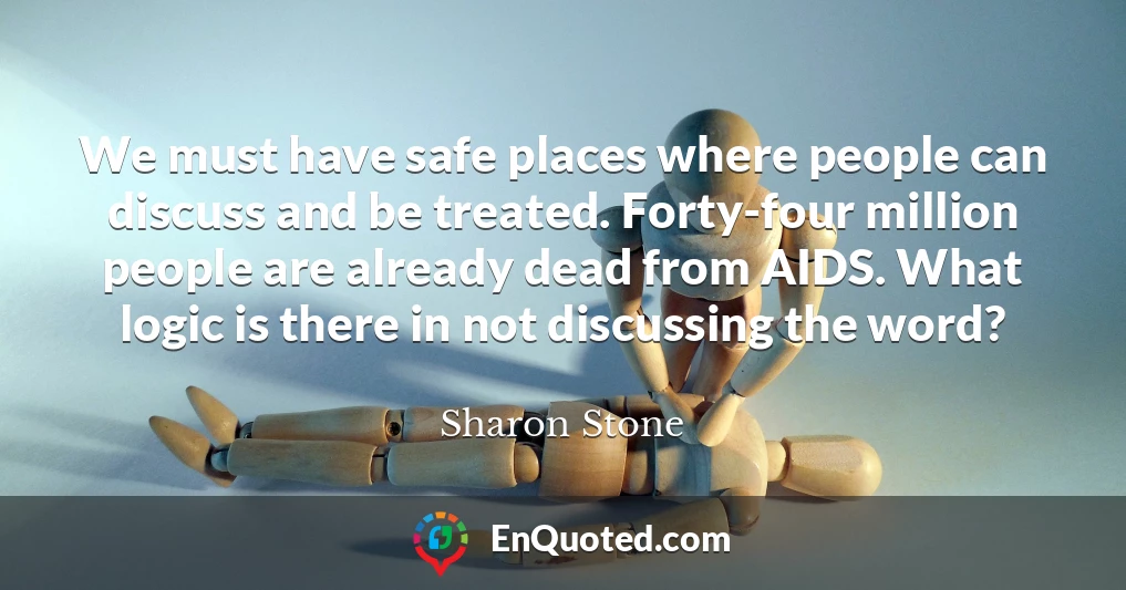 We must have safe places where people can discuss and be treated. Forty-four million people are already dead from AIDS. What logic is there in not discussing the word?
