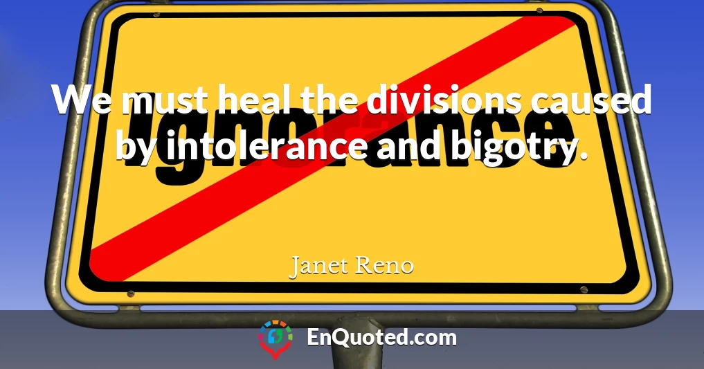 We must heal the divisions caused by intolerance and bigotry.
