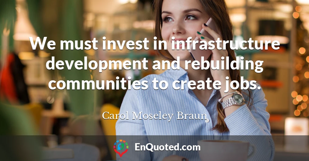 We must invest in infrastructure development and rebuilding communities to create jobs.