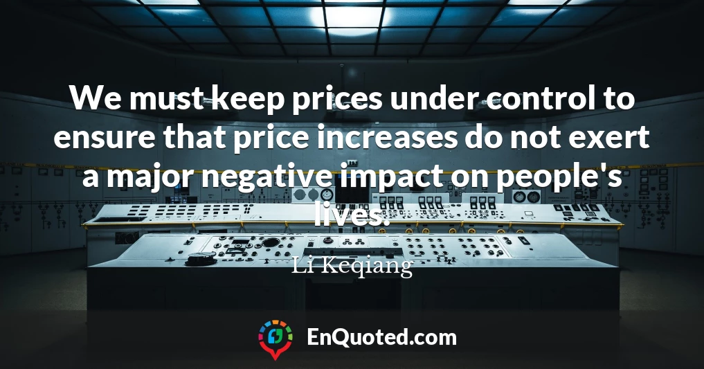 We must keep prices under control to ensure that price increases do not exert a major negative impact on people's lives.