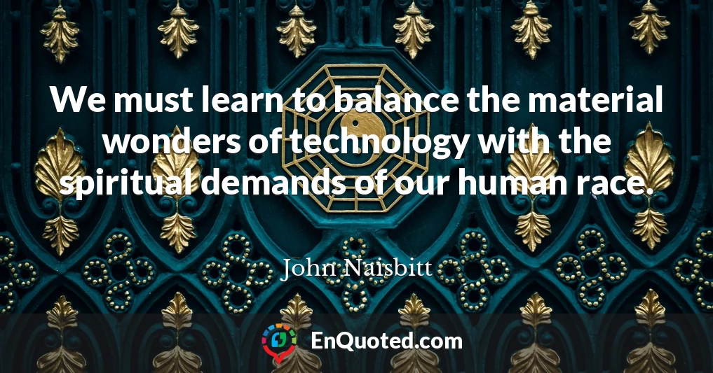 We must learn to balance the material wonders of technology with the spiritual demands of our human race.