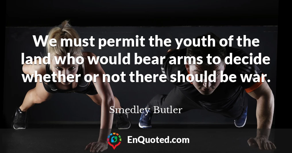 We must permit the youth of the land who would bear arms to decide whether or not there should be war.