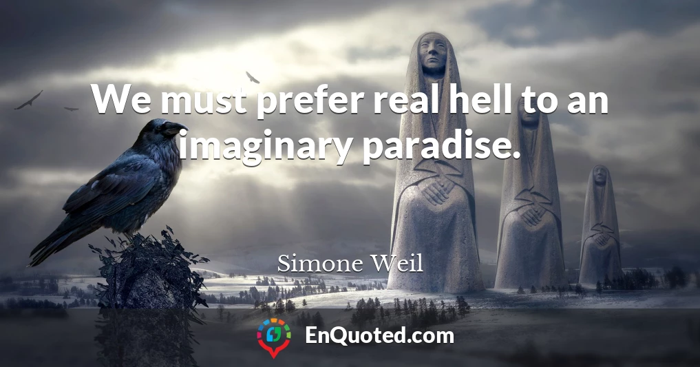 We must prefer real hell to an imaginary paradise.