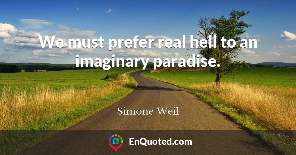 We must prefer real hell to an imaginary paradise.