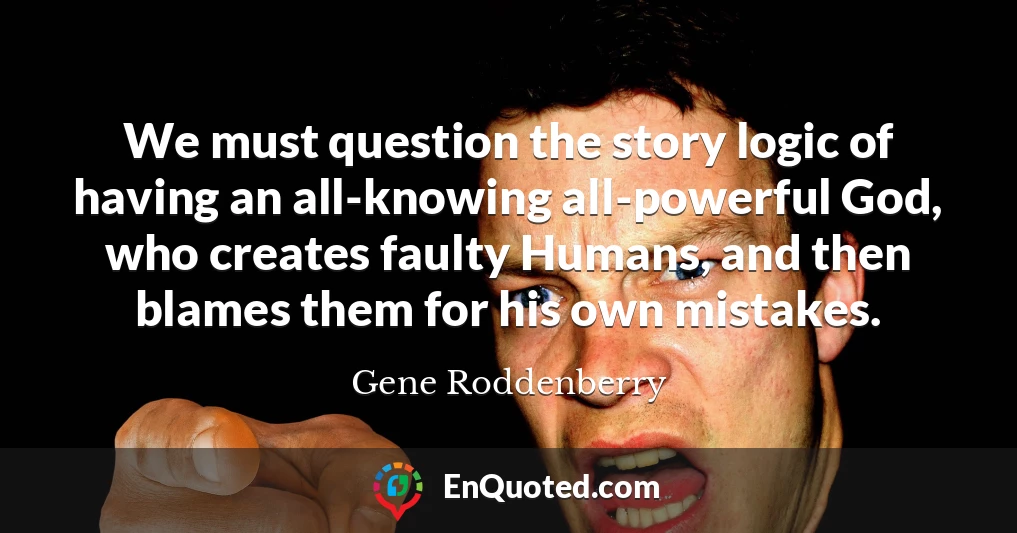 We must question the story logic of having an all-knowing all-powerful God, who creates faulty Humans, and then blames them for his own mistakes.