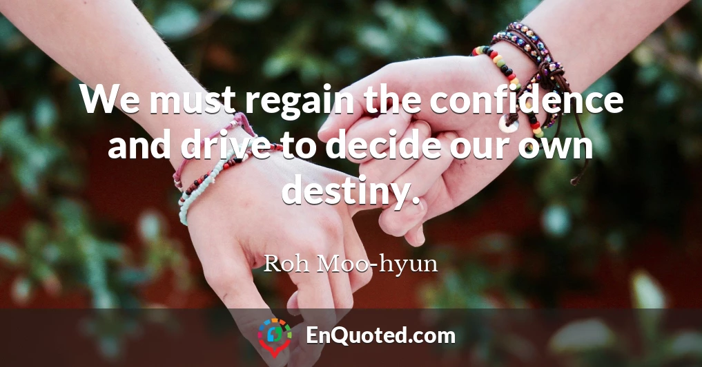 We must regain the confidence and drive to decide our own destiny.