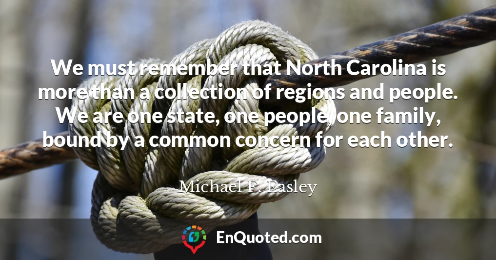 We must remember that North Carolina is more than a collection of regions and people. We are one state, one people, one family, bound by a common concern for each other.